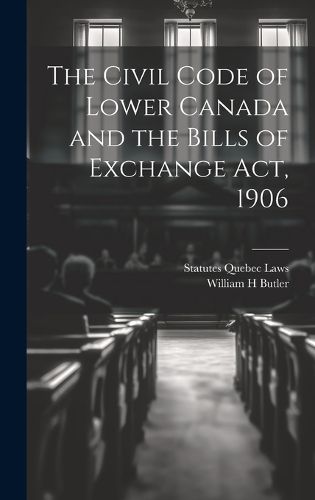 Cover image for The Civil Code of Lower Canada and the Bills of Exchange Act, 1906