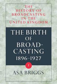 Cover image for The History of Broadcasting in the United Kingdom: Volume I: The Birth of Broadcasting