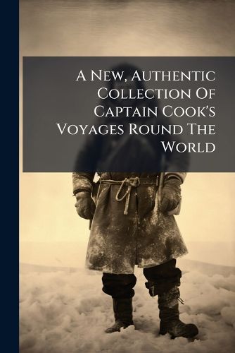 Cover image for A New, Authentic Collection of Captain Cook's Voyages Round the World: Undertaken by Order of His Present Majesty for Making New Discoveries, &C. &C