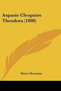 Cover image for Aspasie Cleopatre Theodora (1890)