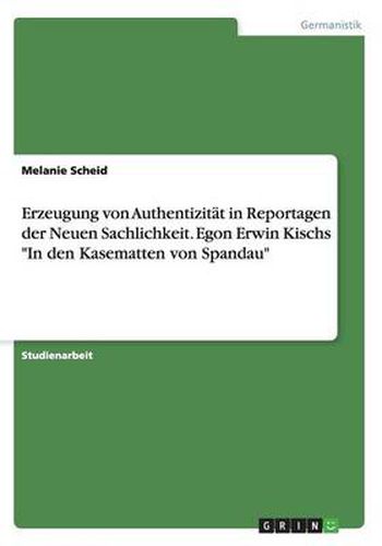 Cover image for Erzeugung von Authentizitat in Reportagen der Neuen Sachlichkeit. Egon Erwin Kischs In den Kasematten von Spandau