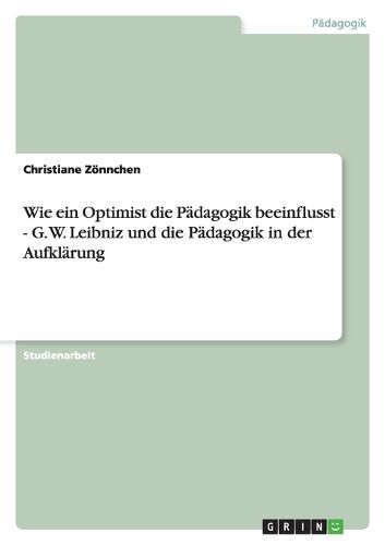 Cover image for Wie ein Optimist die Padagogik beeinflusst - G. W. Leibniz und die Padagogik in der Aufklarung