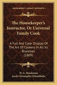 Cover image for The Housekeeper's Instructor, or Universal Family Cook: A Full and Clear Display of the Art of Cookery in All Its Branches (1809)