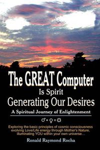 Cover image for The GREAT Computer Is Spirit Generating Our Desires: A Spiritual Journey of Enlightenment