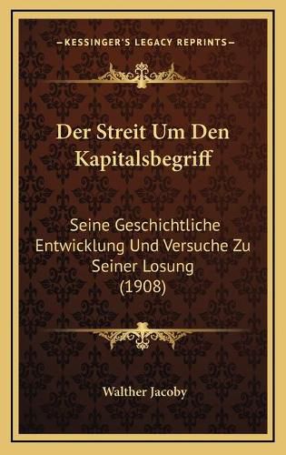 Cover image for Der Streit Um Den Kapitalsbegriff: Seine Geschichtliche Entwicklung Und Versuche Zu Seiner Losung (1908)