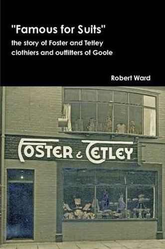 Famous for Suits: the Story of Foster and Tetley, Clothiers and Outfitters of Goole