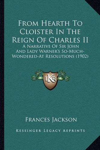 Cover image for From Hearth to Cloister in the Reign of Charles II: A Narrative of Sir John and Lady Warner's So-Much-Wondered-At Resolutions (1902)