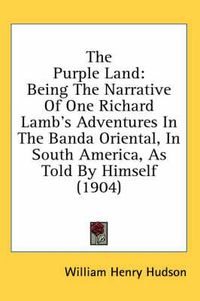 Cover image for The Purple Land: Being the Narrative of One Richard Lamb's Adventures in the Banda Oriental, in South America, as Told by Himself (1904)