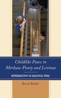 Cover image for Childlike Peace in Merleau-Ponty and Levinas: Intersubjectivity as Dialectical Spiral