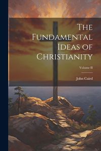 Cover image for The Fundamental Ideas of Christianity; Volume II