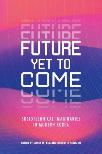 Cover image for Future Yet to Come: Sociotechnical Imaginaries in Modern Korea