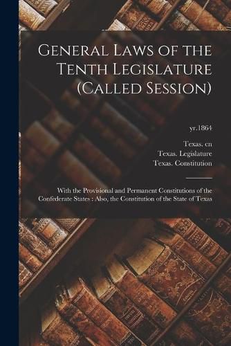 Cover image for General Laws of the Tenth Legislature (called Session): With the Provisional and Permanent Constitutions of the Confederate States: Also, the Constitution of the State of Texas; yr.1864