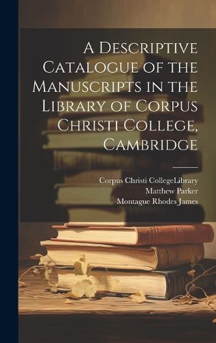 Cover image for A Descriptive Catalogue of the Manuscripts in the Library of Corpus Christi College, Cambridge