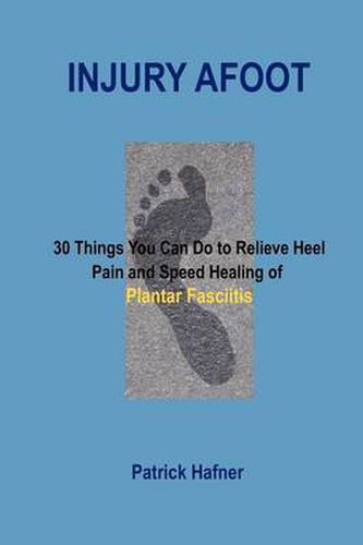 Cover image for Injury Afoot: 30 Things You Can Do to Relieve Heel Pain and Speed Healing of Plantar Fasciitis