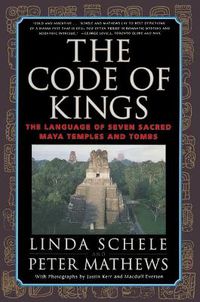 Cover image for The Code of Kings: the Language of Seven Sacred Maya Temples and Tombs