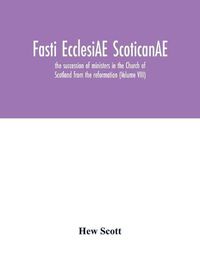 Cover image for Fasti ecclesiAE scoticanAE; the succession of ministers in the Church of Scotland from the reformation (Volume VIII)