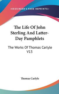 Cover image for The Life of John Sterling and Latter-Day Pamphlets: The Works of Thomas Carlyle V13