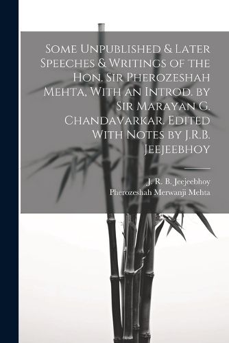 Cover image for Some Unpublished & Later Speeches & Writings of the Hon. Sir Pherozeshah Mehta, With an Introd. by Sir Marayan G. Chandavarkar. Edited With Notes by J.R.B. Jeejeebhoy