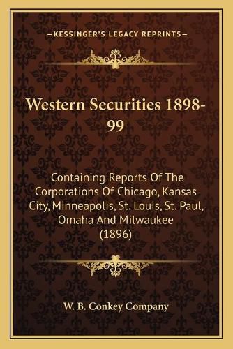Cover image for Western Securities 1898-99: Containing Reports of the Corporations of Chicago, Kansas City, Minneapolis, St. Louis, St. Paul, Omaha and Milwaukee (1896)