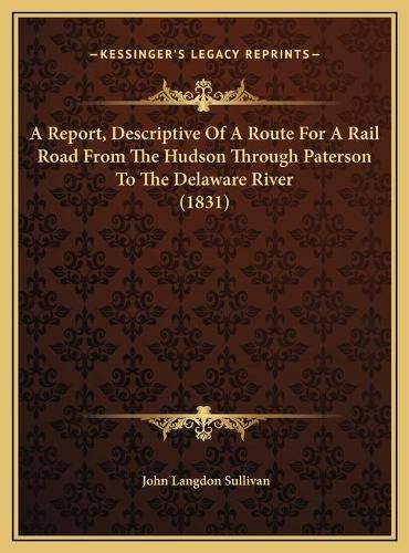 A Report, Descriptive of a Route for a Rail Road from the Hudson Through Paterson to the Delaware River (1831)