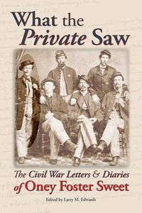 Cover image for What the Private Saw: The Civil War Letters & Diaries of Oney Foster Sweet
