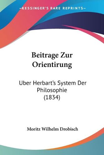 Beitrage Zur Orientirung: Uber Herbart's System Der Philosophie (1834)