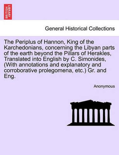 Cover image for The Periplus of Hannon, King of the Karchedonians, Concerning the Libyan Parts of the Earth Beyond the Pillars of Herakles, Translated Into English by C. Simonides, (with Annotations and Explanatory and Corroborative Prolegomena, Etc.) Gr. and Eng.