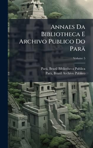 Cover image for Annaes Da Bibliotheca E Archivo Publico Do Parae