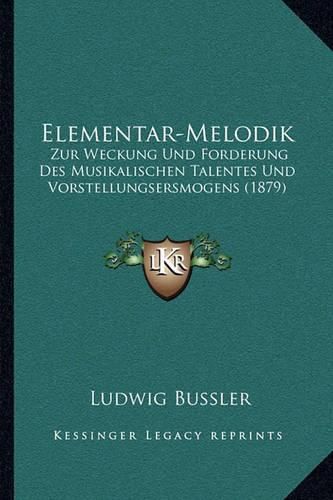 Cover image for Elementar-Melodik: Zur Weckung Und Forderung Des Musikalischen Talentes Und Vorstellungsersmogens (1879)