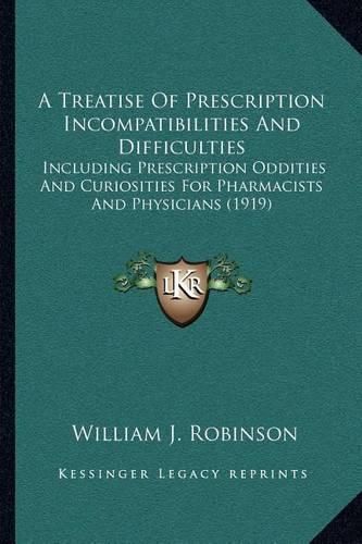 Cover image for A Treatise of Prescription Incompatibilities and Difficulties: Including Prescription Oddities and Curiosities for Pharmacists and Physicians (1919)