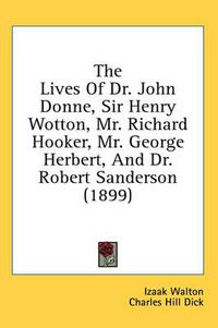 Cover image for The Lives of Dr. John Donne, Sir Henry Wotton, Mr. Richard Hooker, Mr. George Herbert, and Dr. Robert Sanderson (1899)