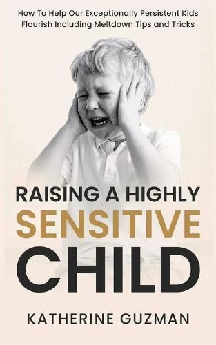 Cover image for Raising A Highly Sensitive Child: How To Help Our Exceptionally Persistent Kids Flourish Including Meltdown Tips and Tricks