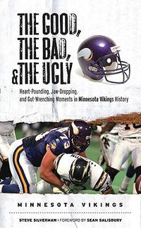 Cover image for The Good, the Bad, & the Ugly: Minnesota Vikings: Heart-Pounding, Jaw-Dropping, and Gut-Wrenching Moments from Minnesota Vikings History