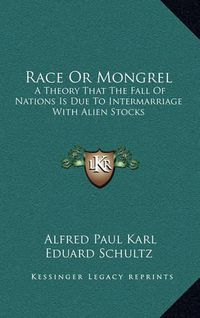 Cover image for Race or Mongrel: A Theory That the Fall of Nations Is Due to Intermarriage with Alien Stocks