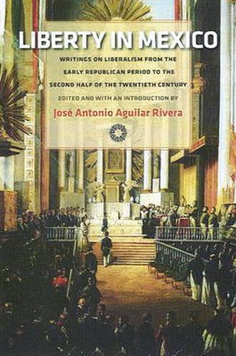 Cover image for Liberty in Mexico: Writings on Liberalism from the Early Republican Period to the Second Half of the Twentieth Century