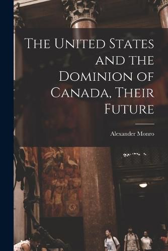 The United States and the Dominion of Canada, Their Future [microform]