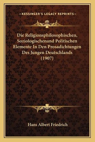 Die Religionsphilosophischen, Soziologischenand Politischen Elemente in Den Prosadichtungen Des Jungen Deutschlands (1907)