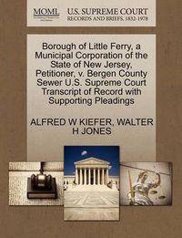 Cover image for Borough of Little Ferry, a Municipal Corporation of the State of New Jersey, Petitioner, V. Bergen County Sewer U.S. Supreme Court Transcript of Record with Supporting Pleadings