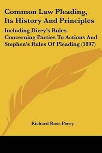 Cover image for Common Law Pleading, Its History and Principles: Including Dicey's Rules Concerning Parties to Actions and Stephen's Rules of Pleading (1897)