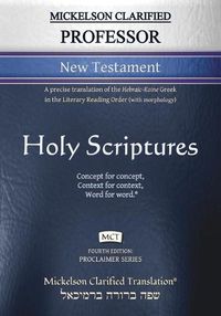 Cover image for Mickelson Clarified Professor New Testament, MCT: A precise translation of the Hebraic-Koine Greek in the Literary Reading Order (with morphology)