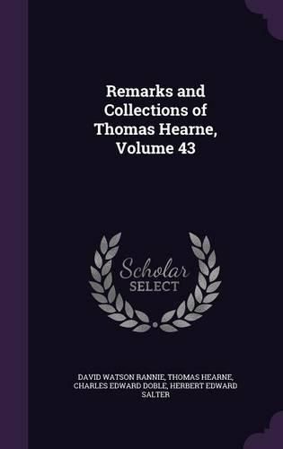 Remarks and Collections of Thomas Hearne, Volume 43