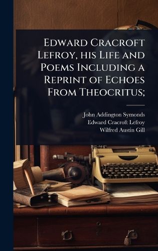 Cover image for Edward Cracroft Lefroy, his Life and Poems Including a Reprint of Echoes From Theocritus;