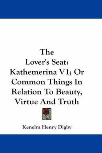 Cover image for The Lover's Seat: Kathemerina V1; Or Common Things in Relation to Beauty, Virtue and Truth