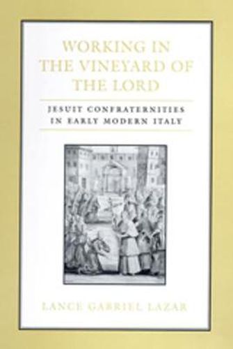 Cover image for Working in the Vineyard of the Lord: Jesuit Confraternities in Early Modern Italy