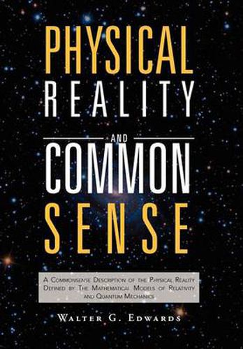 Cover image for Physical Reality and Common Sense: A Commonsense Description of the Physical Reality Defined by The Mathematical Models of Relativity and Quantum Mechanics