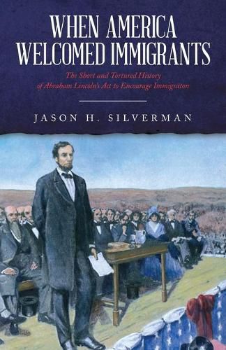 Cover image for When America Welcomed Immigrants: The Short and Tortured History of Abraham Lincoln's Act to Encourage Immigration