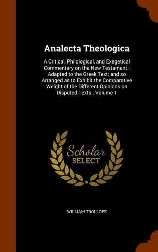 Analecta Theologica: A Critical, Philological, and Exegetical Commentary on the New Testament: Adapted to the Greek Text; And So Arranged as to Exhibit the Comparative Weight of the Different Opinions on Disputed Texts.. Volume 1