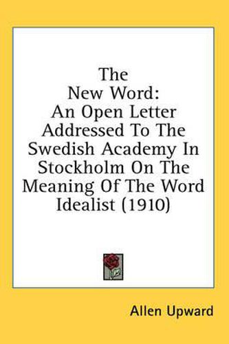 Cover image for The New Word: An Open Letter Addressed to the Swedish Academy in Stockholm on the Meaning of the Word Idealist (1910)