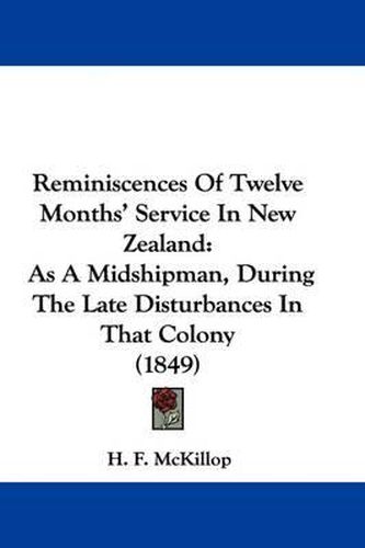 Cover image for Reminiscences Of Twelve Months' Service In New Zealand: As A Midshipman, During The Late Disturbances In That Colony (1849)