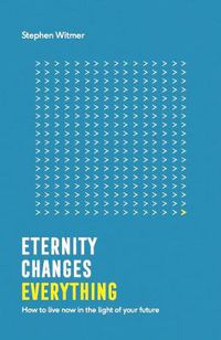 Cover image for Eternity changes everything: How to live now in the light of your future